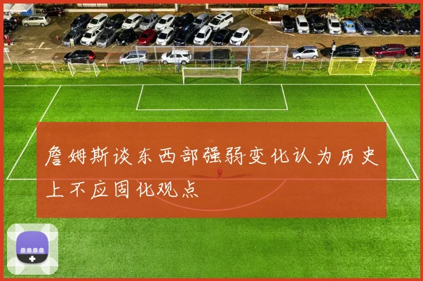 詹姆斯谈东西部强弱变化认为历史上不应固化观点