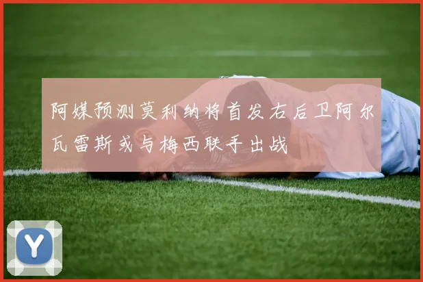 阿媒预测莫利纳将首发右后卫阿尔瓦雷斯或与梅西联手出战