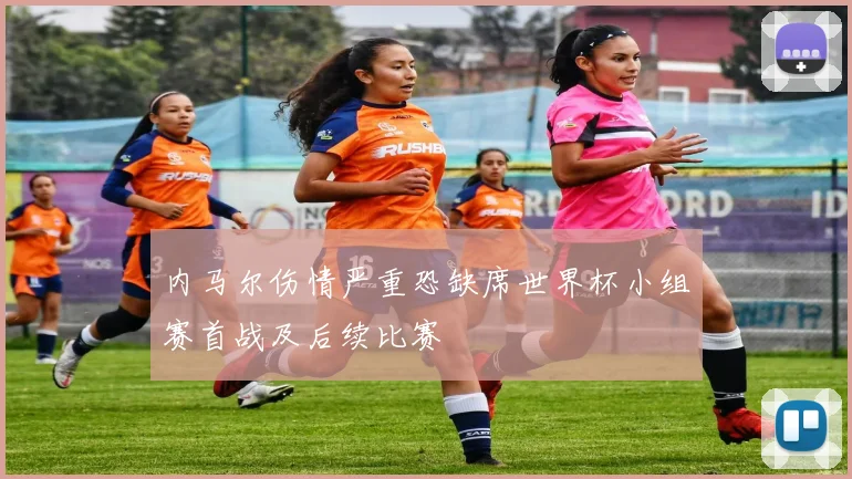 内马尔伤情严重恐缺席世界杯小组赛首战及后续比赛