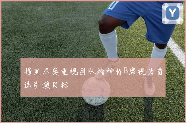 穆里尼奥重视团队精神将B席视为首选引援目标