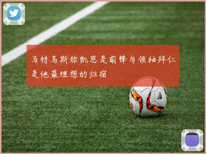 马特乌斯称凯恩是前锋与领袖拜仁是他最理想的归宿