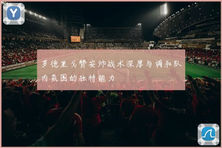 罗德里戈赞安帅战术深厚与调和队内氛围的独特能力