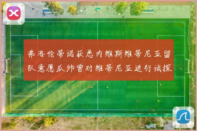 弗洛伦蒂诺获悉内维斯维蒂尼亚留队意愿瓜帅曾对维蒂尼亚进行试探